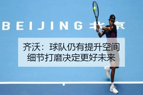 齐沃：球队仍有提升空间 细节打磨决定更好未来