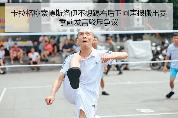 卡拉格称索博斯洛伊不想踢右后卫回声报搬出赛季前发言驳斥争议