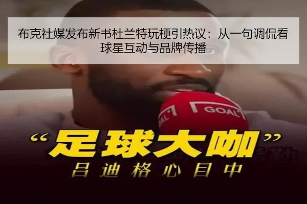 布克社媒发布新书杜兰特玩梗引热议：从一句调侃看球星互动与品牌传播
